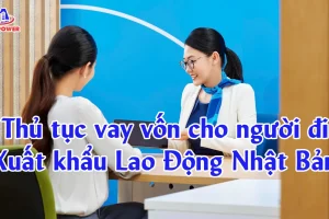 Thủ tục vay vốn cho người đi Xuất khẩu Lao Động Nhật Bản mới nhất từ A đến Z
