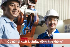 Có nên đi xuất khẩu lao động hay không?