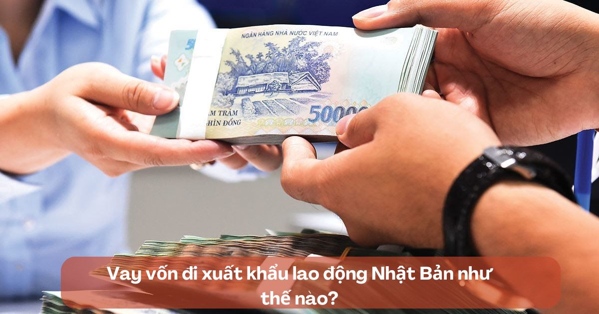 Vay vốn đi xuất khẩu lao động Nhật Bản