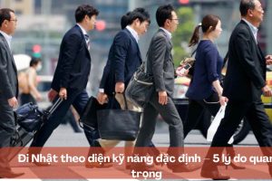 Đi Nhật theo diện kỹ năng đặc định – 5 lý do quan trọng