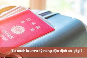 Tư cách lưu trú kỹ năng đặc định có lợi gì?