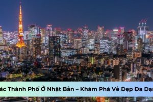 Các Thành Phố Ở Nhật Bản – Khám Phá Vẻ Đẹp Đa Dạng