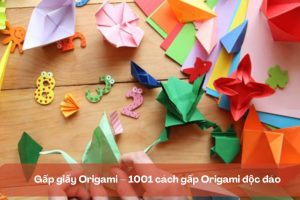 Gấp giấy Origami – 1001 cách gấp Origami độc đáo