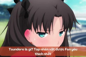 Tsundere là gì? Top nhân vật được Fan yêu thích nhất