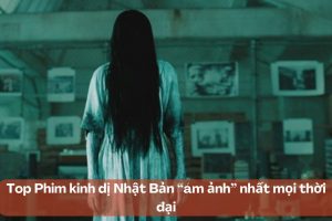 Phim kinh dị Nhật Bản “ám ảnh” nhất mọi thời đại