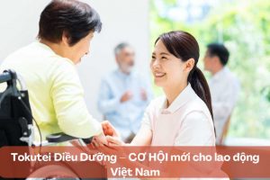 Tokutei Điều Dưỡng – CƠ HỘI mới cho lao động Việt Nam