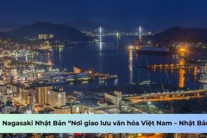 Tỉnh Nagasaki Nhật Bản “Nơi giao lưu văn hóa Việt Nam – Nhật Bản”