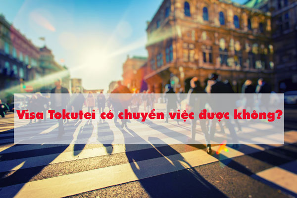 Trả lời Visa Tokutei có chuyển việc được không?