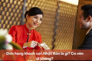 Đơn hàng khách sạn Nhật Bản là gì? Có nên đi không?