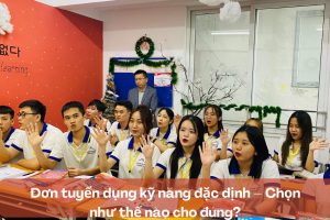 Đơn tuyển dụng kỹ năng đặc định – Chọn như thế nào cho đúng?