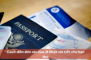 Cách điền đơn xin visa đi Nhật chi tiết cho bạn đọc