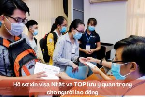 Hồ sơ xin visa Nhật và TOP lưu ý quan trọng cho người lao động