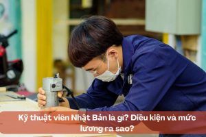 Kỹ thuật viên Nhật Bản là gì? Điều kiện và mức lương ra sao?