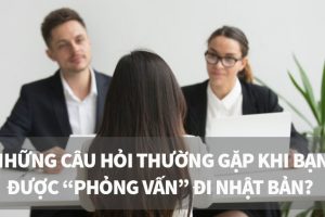 Những câu hỏi thường gặp khi phỏng vấn đi Nhật