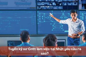 Tuyển kỹ sư Cntt làm việc tại Nhật yêu cầu ra sao?