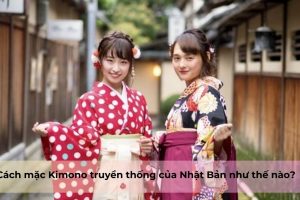 Cách mặc Kimono truyền thống của Nhật Bản như thế nào?